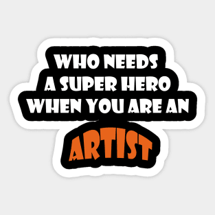 Who needs a super hero when you are an Artist T-shirts 2022 Sticker